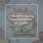 4 Metabolism-Boosting Fruit Toast Recipes for Summer - Hello Glow